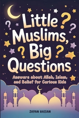 Little Muslims, Big Questions: Answers About Allah, Islam, and Belief for Curious Kids by Hassan, Zayan