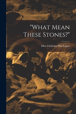 "what Mean These Stones?" by Maclagan, Christian