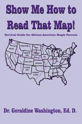 Show Me How to Read That Map!: Survival Guide for African-American Single Parents by Washington, Geraldine