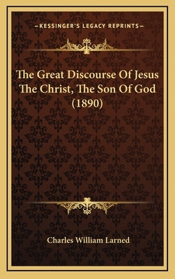 The Great Discourse Of Jesus The Christ, The Son Of God (1890) by Larned, Charles William