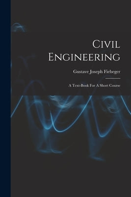 Civil Engineering: A Text-book For A Short Course by Fiebeger, Gustave Joseph