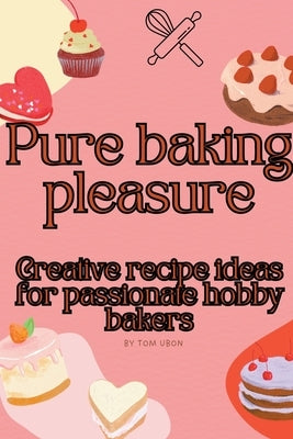 Pure baking pleasure: Creative recipe ideas for passionate hobby bakers by Ubon, Tom