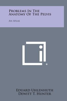 Problems in the Anatomy of the Pelvis: An Atlas by Uhlenhuth, Eduard