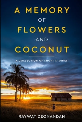 A Memory of Flowers and Coconut: Short Stories by Deonandan, Raywat