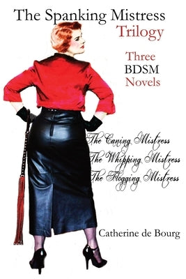 The Spanking Mistress Trilogy: Three femdom bdsm novels: The Caning Mistress, The Whipping Mistress and The Flogging Mistress by De Bourg, Catherine