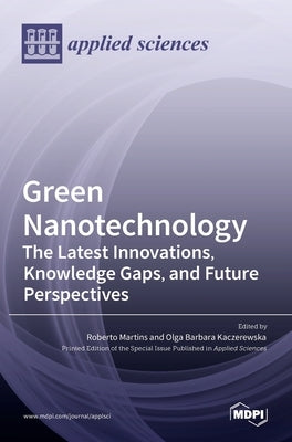 Green Nanotechnology: The Latest Innovations, Knowledge Gaps, and Future Perspectives by Martins, Roberto