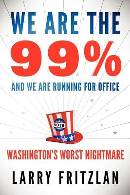 We Are The 99% And We Are Running For Office: Washington's Worst Nightmare by Fritzlan, Larry