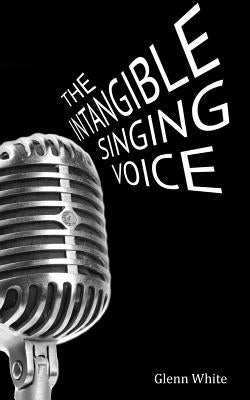 The Intangible Singing Voice by White, Glenn