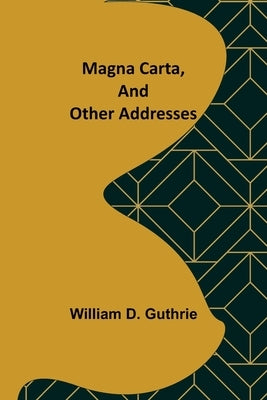Magna Carta, and Other Addresses by D. Guthrie, William