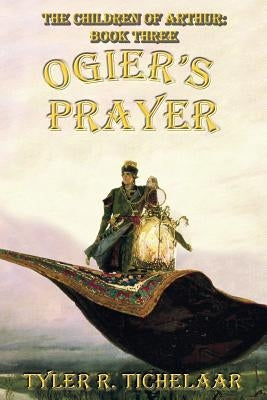 Ogier's Prayer: The Children of Arthur, Book Three by Tichelaar, Tyler R.