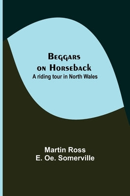 Beggars on Horseback; A riding tour in North Wales by Ross, Martin