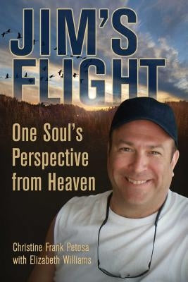 Jim's Flight: One Soul's Perspective from Heaven by Petosa, Christine Frank