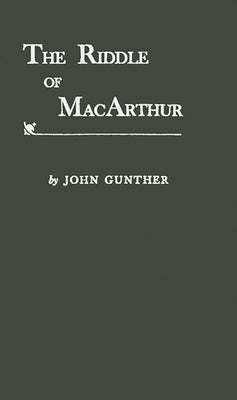 The Riddle of MacArthur: Japan, Korea, and the Far East by Gunther, John