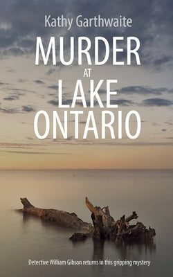 Murder at Lake Ontario: Detective William Gibson returns in this gripping murder mystery by Garthwaite, Kathy