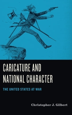 Caricature and National Character: The United States at War by Gilbert, Christopher J.