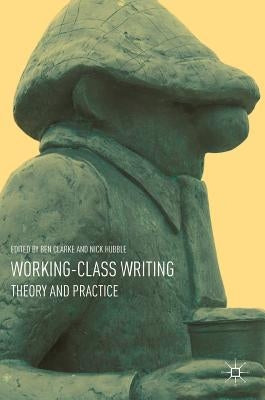 Working-Class Writing: Theory and Practice by Clarke, Ben