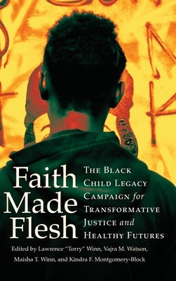 Faith Made Flesh: The Black Child Legacy Campaign for Transformative Justice and Healthy Futures by Winn, Lawrence Torry