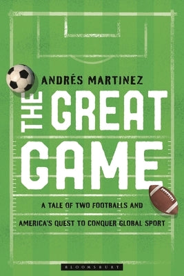The Great Game: A Tale of Two Footballs and America's Quest to Conquer Global Sport by Martinez, Andrés