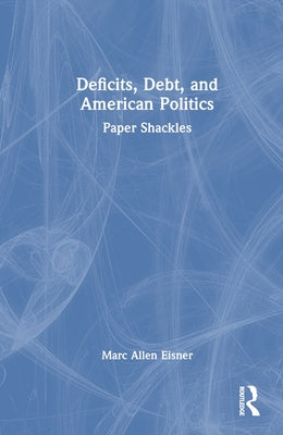 Deficits, Debt, and American Politics: Paper Shackles by Eisner, Marc Allen