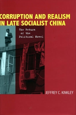 Corruption and Realism in Late Socialist China: The Return of the Political Novel by Kinkley, Jeffrey
