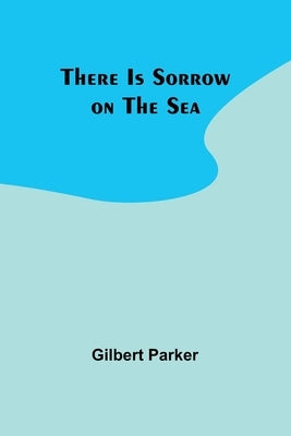There Is Sorrow on the Sea by Parker, Gilbert