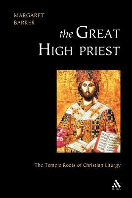Great High Priest: The Temple Roots of Christian Liturgy by Barker, Margaret