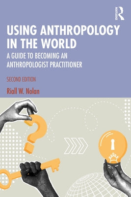 Using Anthropology in the World: A Guide to Becoming an Anthropologist Practitioner by Nolan, Riall W.