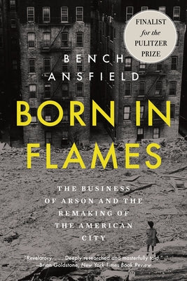 Born in Flames: The Business of Arson and the Remaking of the American City by Ansfield, Bench