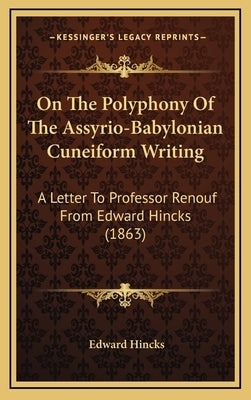 On The Polyphony Of The Assyrio-Babylonian Cuneiform Writing: A Letter To Professor Renouf From Edward Hincks (1863) by Hincks, Edward