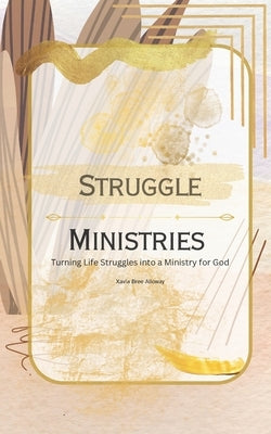 Struggle Ministries: Turning Life Struggles into a Ministry for God by Alloway, Xavia Bree