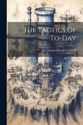 The Tactics Of To-day by Sir Charles Edward Callwell