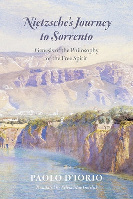 Nietzsche's Journey to Sorrento: Genesis of the Philosophy of the Free Spirit by D'Iorio, Paolo