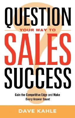 Question Your Way to Sales Success by Kahle, Dave