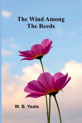 The Wind Among the Reeds by B. Yeats, W.