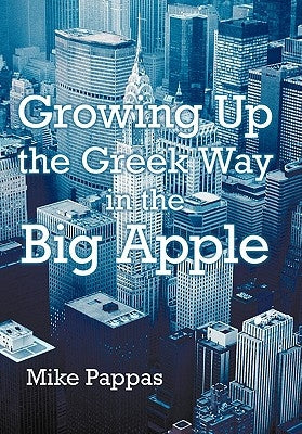 Growing Up the Greek Way in the Big Apple by Pappas, Mike