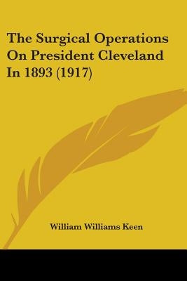 The Surgical Operations On President Cleveland In 1893 (1917) by Keen, William Williams
