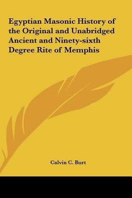 Egyptian Masonic History of the Original and Unabridged Ancient and Ninety-Sixth Degree Rite of Memphis by Burt, Calvin C.