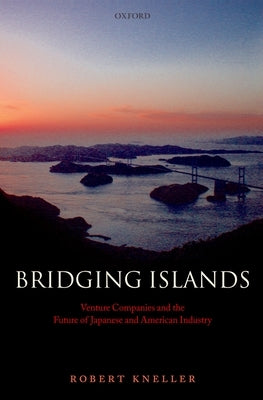Bridging Islands: Venture Companies and the Future of Japanese and American Industry by Kneller, Robert