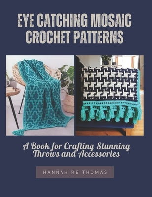 Eye Catching Mosaic Crochet Patterns: A Book for Crafting Stunning Throws and Accessories by Thomas, Hannah Ke