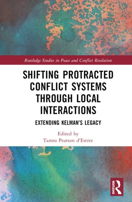 Shifting Protracted Conflict Systems Through Local Interactions: Extending Kelman's Legacy by D'Estrée, Tamra Pearson