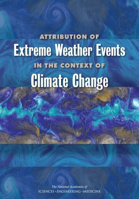 Attribution of Extreme Weather Events in the Context of Climate Change by National Academies of Sciences Engineeri