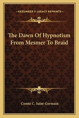 The Dawn Of Hypnotism From Mesmer To Braid by Saint-Germain, Comte C.