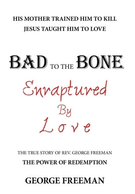 Bad to the Bone Enraptured by Love: The True Story of Rev. George Freeman by Freeman, George
