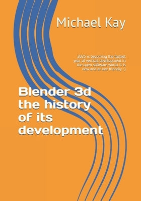 Blender 3d the history of its development: 2025 is becoming the fastest year of vertical development in the open software world. It is new and at last by Kay, Michael