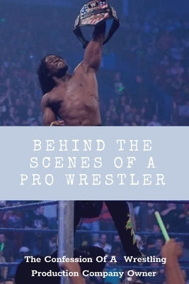 Behind The Scenes Of A Pro Wrestler: The Confession Of A Wrestling Production Company Owner: Wrestling Fans by Avenia, Casey
