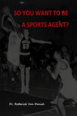 So You Want To Be A Sports Agent? by Daniel, Roderick Van