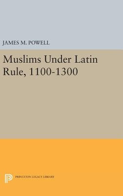 Muslims Under Latin Rule, 1100-1300 by Powell, James M.