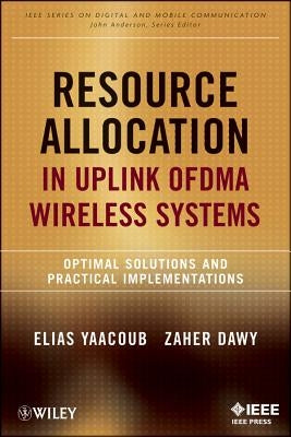 Resource Allocation in Uplink Ofdma Wireless Systems: Optimal Solutions and Practical Implementations by Yaacoub, Elias