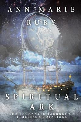 Spiritual Ark: The Enchanted Journey of Timeless Quotations by Ruby, Ann Marie