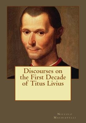 Discourses on the First Decade of Titus Livius by Andrade, Kenneth